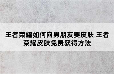 王者荣耀如何向男朋友要皮肤 王者荣耀皮肤免费获得方法